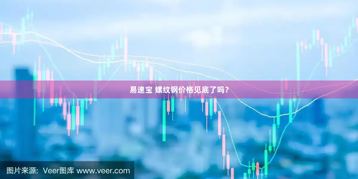易速宝 螺纹钢价格见底了吗？