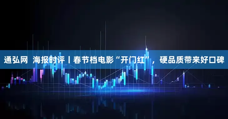 通弘网  海报时评丨春节档电影“开门红”，硬品质带来好口碑