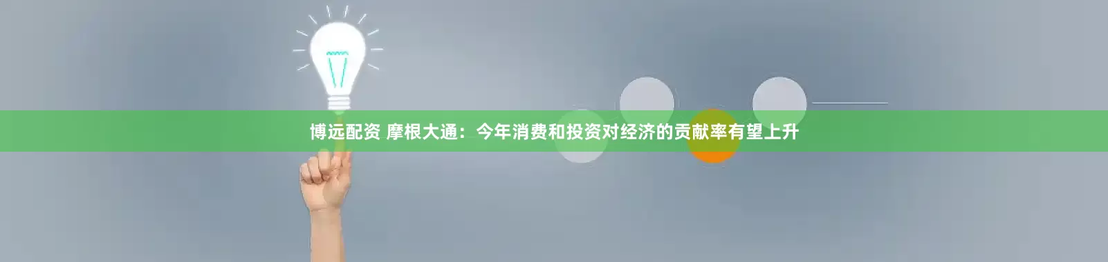博远配资 摩根大通：今年消费和投资对经济的贡献率有望上升