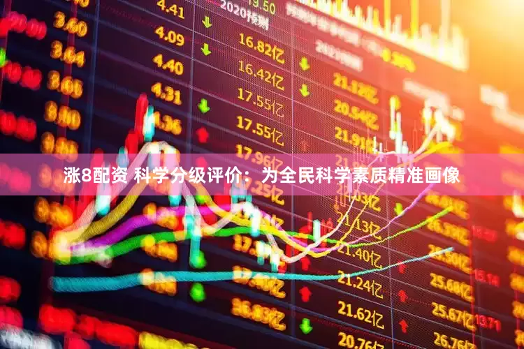 涨8配资 科学分级评价：为全民科学素质精准画像