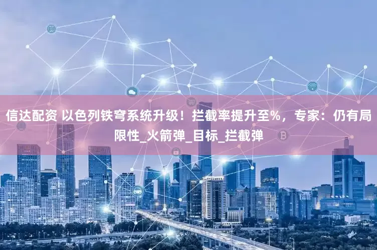信达配资 以色列铁穹系统升级！拦截率提升至%，专家：仍有局限性_火箭弹_目标_拦截弹