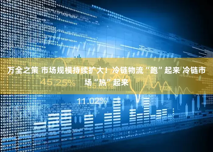 万全之策 市场规模持续扩大！冷链物流“跑”起来 冷链市场“热”起来