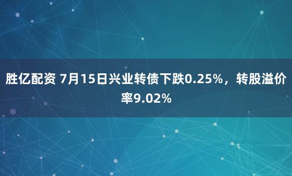 胜亿配资 7月15日兴业转债下跌0.25%，转股溢价率9.02%