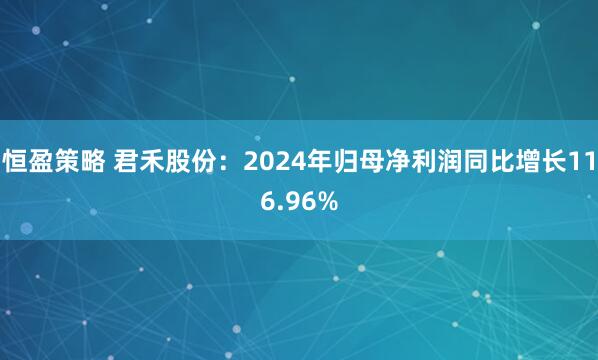 恒盈策略 君禾股份：2024年归母净利润同比增长116.96%
